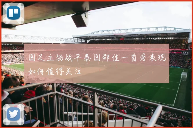 国足主场战平泰国邵佳一首秀表现如何值得关注