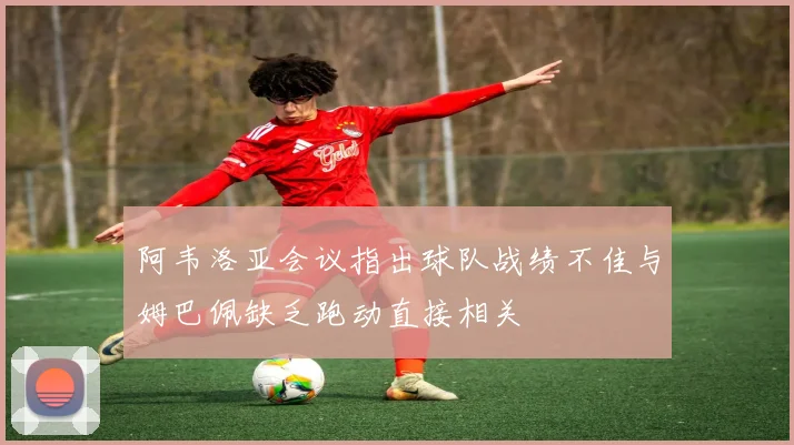 阿韦洛亚会议指出球队战绩不佳与姆巴佩缺乏跑动直接相关