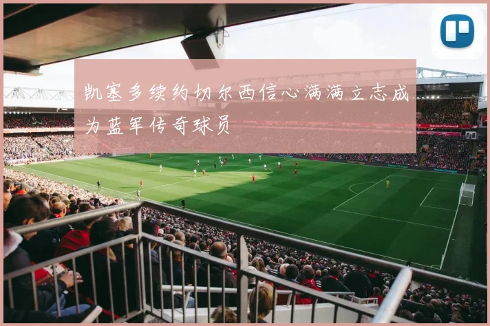 凯塞多续约切尔西信心满满立志成为蓝军传奇球员