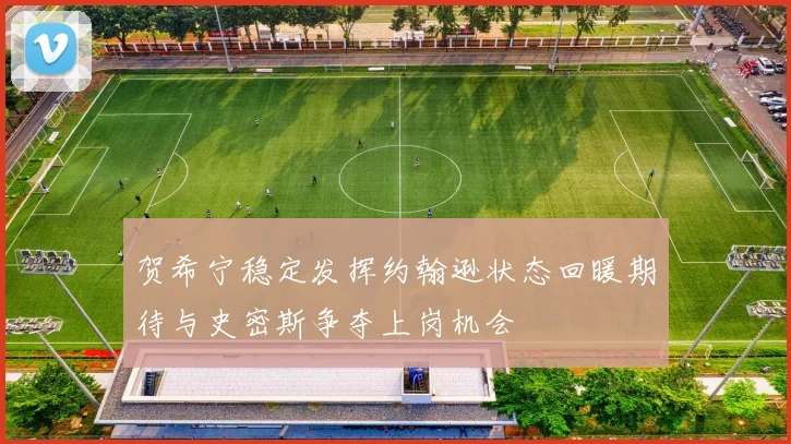 贺希宁稳定发挥约翰逊状态回暖期待与史密斯争夺上岗机会