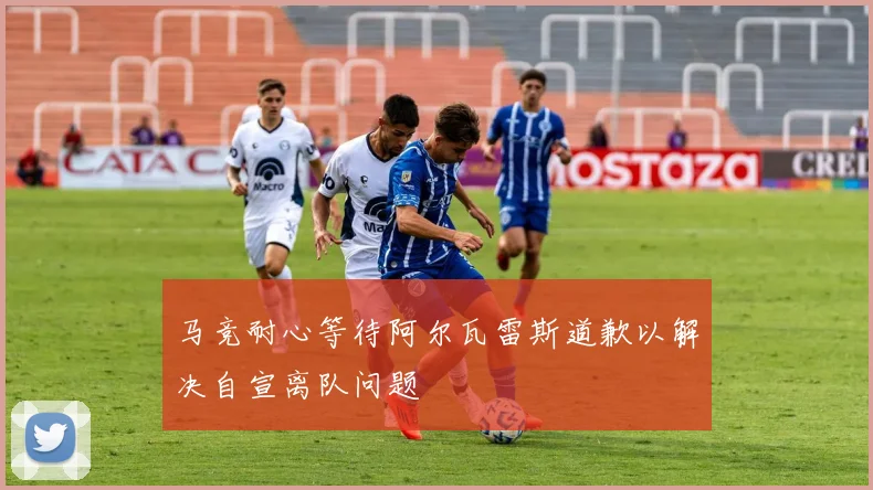 马竞耐心等待阿尔瓦雷斯道歉以解决自宣离队问题